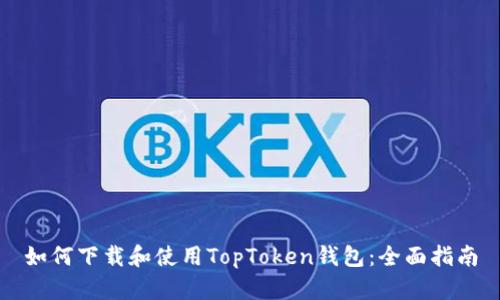 如何下载和使用TopToken钱包：全面指南