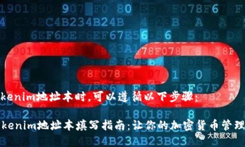 在填写Tokenim地址本时，可以遵循以下步骤：

### Tokenim地址本填写指南：让你的加密货币管理更加顺畅