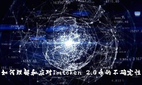 如何理解和应对Imtoken 2.0币的不确定性