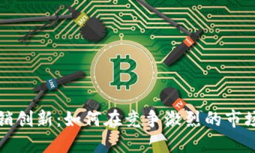 数字货币营销创新：如何在竞争激烈的市场中脱颖而出