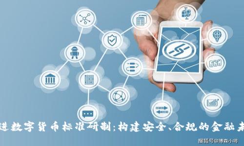 推进数字货币标准研制：构建安全、合规的金融未来