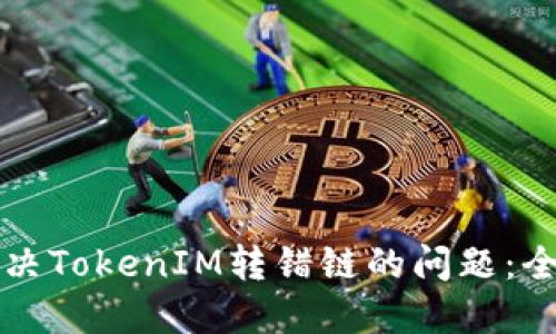 如何解决TokenIM转错链的问题：全面指南