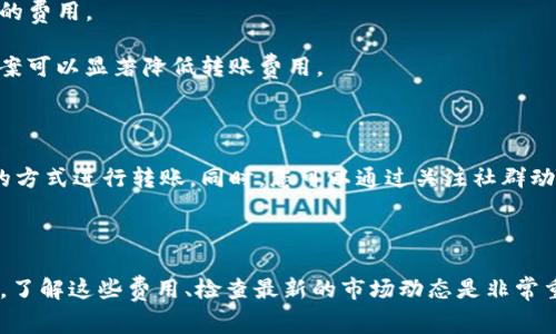 在讨论 Tokenim 转账费用之前，我们需要了解 Tokenim 是什么以及它在区块链中的作用。Tokenim 通常是指代某种加密货币或基于区块链的代币，通过这种代币进行资产转移或支付时，通常会产生一定的转账费用。 

### 转账费用的来源

转账费用是支持区块链网络运行的必要开支。主要来源于以下几个方面：

1. **区块链网络的拥堵程度**：当网络上有大量交易需要处理时，交易费用通常会增加，以激励矿工或验证节点更快地确认您的交易。
  
2. **区块大小和交易复杂度**：每笔交易在区块中的大小和复杂度都会影响到费用。复杂或较大的交易需要更多的计算和存储资源。

3. **加密货币的类型**：不同的加密货币和代币有不同的手续费结构。例如，比特币、以太坊等主流币种的费用通常较高，而某些小型代币可能会有更低的费用。

### Tokenim 转账的具体费用

要具体了解 Tokenim 的转账费用，您需要查看该代币在其网络上转账的最新费用。这通常可以在以下几个地方找到：

- **官方网站或白皮书**：很多代币会在其官方文档中列出当前的转账费用。
  
- **区块链浏览器**：例如以太坊区块链浏览器（Etherscan）或比特币区块链浏览器（Blockchair）提供实时的交易费用信息。

- **加密货币交易所**：一些交易所会提供其支持的代币的转账费用列表。

### 如何降低转账费用

1. **选择合适的时机**：在网络不繁忙时进行转账可以有效降低费用。
  
2. **使用合适的钱包**：一些钱包平台提供费用选项，可以根据网络状况自动选择合适的费用。

3. **使用第二层解决方案**：例如，对于以太坊网络，使用如 Polygon 等第二层解决方案可以显著降低转账费用。

### 综合建议

在进行任何 Tokenim 转账之前，建议用户提前确认费用，并根据自己的需求选择合适的方式进行转账。同时，您可以通过关注社群动态和相关信息，获取最新的费用变化信息。

### 结论

Tokenim 的转账费用是一个动态变化的数值，涉及多种因素。在进行任何转账操作之前，了解这些费用、检查最新的市场动态是非常重要的，确保您的资产转移成本处在可接受范围内。