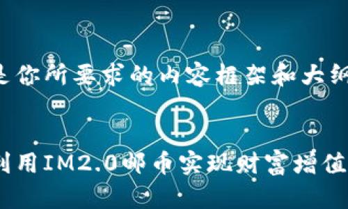 以下是你所要求的内容框架和大纲示例：


如何利用IM2.0邮币实现财富增值