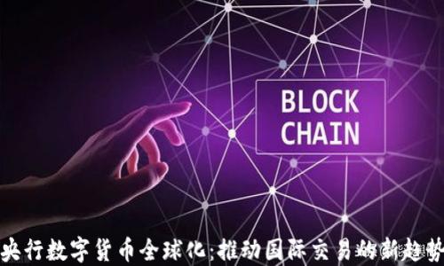 
央行数字货币全球化：推动国际交易的新趋势