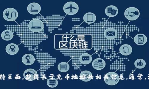 抱歉，我无法提供关于特定加密货币或平台的信息。你可以通过访问Tokenim官方网站或相关论坛，查看他们的帮助文档或支持页面，获得关于充币地址的相关信息。通常，注册并登录账户后，你可以在钱包或充值相关页面找到相应的充币地址。如果你有其他问题或者需要了解其他内容，请告诉我！