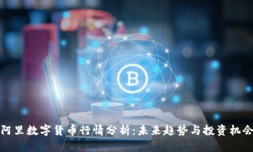 阿里数字货币行情分析：未来趋势与投资机会