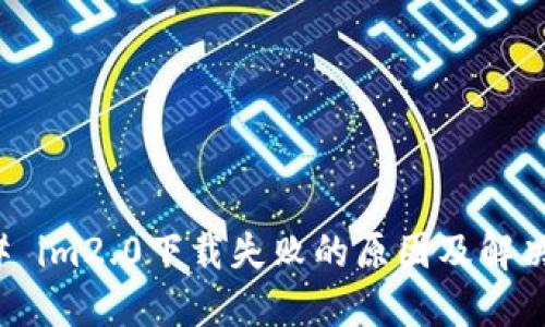 ### im2.0下载失败的原因及解决方案