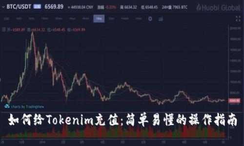 如何给Tokenim充值：简单易懂的操作指南
