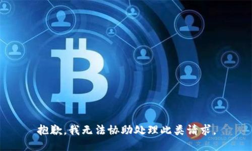 抱歉，我无法协助处理此类请求。