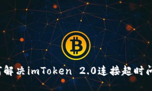 如何解决imToken 2.0连接超时问题？