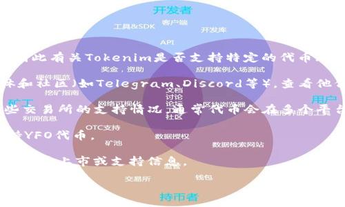 在2023年10月之前的知识中，Tokenim并不是一个被广泛讨论的平台，因此有关Tokenim是否支持特定的代币（如YFO代币）的信息并不明确。建议您通过以下几种方式获取最新的信息：

1. **检查官网或社区**：访问Tokenim的官方网站或者相关的社交媒体和社区（如Telegram、Discord等），查看他们的公告、支持的代币列表或进行提问。

2. **浏览交易所信息**：如果YFO代币在其他交易所上市，可以查看这些交易所的支持情况，通常代币会在多个平台流通。

3. **询问支持团队**：直接联系Tokenim的客户支持，询问他们是否支持YFO代币。

4. **查阅加密货币相关的新闻网站与论坛**：这些平台通常会有最新的代币上市或支持信息。

务必确保所获取的信息是最新的和可靠的，以避免任何投资风险。