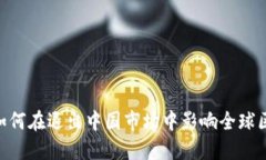 Tokenim如何在退出中国市场中影响全球区块链行业