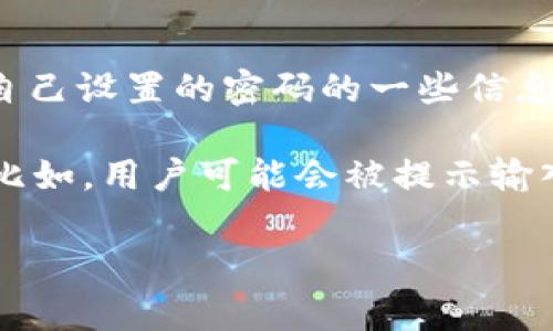 im2.0钱包的密码提示信息通常指的是用户在设置或恢复钱包时用来提示和辅助记忆自己设置的密码的一些信息。这些提示信息可以是用户自定义的，旨在帮助用户在忘记密码时能够找回或重置密码。

大多数钱包应用都会要求用户在设置密码时提供一些额外的信息，作为一种安全措施。比如，用户可能会被提示输入一个“密码提示问题”或“安全问题”。

如果想要更具体的信息或者需要帮助的话，请提供更多的背景或细节。