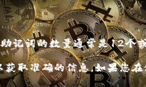 助记词通常是在区块链或加密货币钱包中用于备份和恢复钱包的一种安全机制。对于Tokenim等加密货币钱包，助记词的数量通常是12个或24个。12个助记词是最常见的配置，而24个助记词则提供了更高的安全级别。

需要注意的是，助记词的具体数量可能会因不同的钱包而异，因此建议您查阅Tokenim的官方文档或支持页面，以获取准确的信息。如果您在使用Tokenim钱包或任何其他类型的钱包，确保妥善保管助记词，因为丢失或泄露助记词可能导致资产无法恢复。