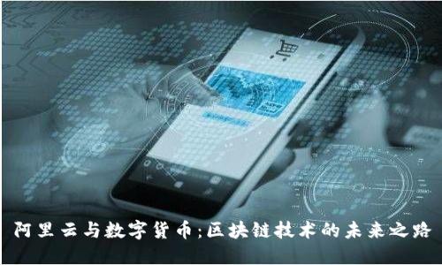 阿里云与数字货币：区块链技术的未来之路