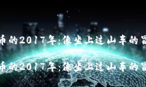 数字货币的2017年：像坐上过山车的冒险旅程

数字货币的2017年：像坐上过山车的冒险旅程