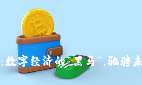 中国数字货币：数字经济的“黑马”，驰骋未来的科技赛道