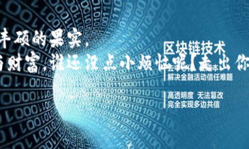 baioti数字货币买币口决：像狩猎高手一样精准捕捉投资机会/baioti  
数字货币, 买币, 投资, 口决/guanjianci  

引言：数字货币的神秘世界  
在这个数字化的时代，数字货币就像一片神秘的森林，等待我们去探索和发现。而买币就像是一场猎人储备粮食的冒险，只有掌握了正确的方法和技巧，才能精准捕捉到那些潜藏的投资机会。显然，在这个复杂的市场中，能否成功“捕猎”不仅需要运气，更需要智慧和策略。那么，我们该如何才能像狩猎高手一样，拥有一套“口决”来引导我们在数字货币的金矿中挖掘出宝藏呢？

第一步：了解森林中的动物——知识是你的第一把猎枪  
在开始你的数字货币之旅之前，首先要做的就是了解这个“森林”的构成。在这里，各种各样的数字货币就像森林中的不同动物，每一种都有其独特的特征和习性。你需要认真研究每一种货币，找出它们的强项和弱点。就像兽医需要了解每种动物的生活习性一样，投资者也需要对各类数字货币有深入的理解。  
具体来说，你可以关注以下几个方面：货币的白皮书、市场需求、技术背景、团队和社区支持。无论是哪种币种，了解这些基础知识都能让你的“狩猎”更具针对性。

第二步：制定猎杀计划——选择合适的交易平台  
在建立好基础知识后，你需要选择一个合适的交易平台进行“狩猎”。想象一下：猎人总会选择一个最佳的地点来埋伏猎物，投资者选择交易平台同样重要！  
市场上有很多交易平台，各自的手续费、交易量、支持的币种都有所不同。选择一个声誉好、费用合理、交易量大的平台，无疑能为你的投资带来更多的保障。最重要的是，平台的安全性也不能忽视，谁还想在“狩猎”过程中被“捕兽夹”夹住呢？

第三步：灵活应变——保持定期观察和适应市场变化  
任何“狩猎”都需要灵活应变。在数字货币市场中，没有一种策略能够一直适用，特别是市场变化如此迅速。就像猎人需要根据动物的习性调整战术，你也需要时刻关注市场动态，及时调整自己的投资策略。  
你可以利用技术分析工具，关注价格趋势和波动，寻找合适的买入和卖出时机。定期查阅行业新闻和专家分析，通过不断获取信息来保持你的“狩猎”技术处于最佳状态。

第四步：控制风险——不要一棵树上吊死  
在数字货币的“狩猎”过程中，风险控制是你必须要面对的重要课题。我们常说“不要把所有的鸡蛋放在一个篮子里”，在数字货币投资中，这句话同样适用。  
合理分散投资组合，是降低风险的有效方式。可以尝试配置多种不同类型的数字货币，这样即使某一币种下跌，其他币种可能会弥补损失。同时，建议你制定清晰的止盈和止损策略，保持理智决策，避免因情绪波动导致盲目追涨杀跌。

第五步：借助工具——提高你的“狩猎”效率  
在现代科技的帮助下，数字货币的“狩猎”变得更加智能与高效。利用各种工具和软件，你可以更方便地管理自己的资产，制定策略，提升决策的准确性。  
例如，交易机器人、市场分析工具等，都是你在“狩猎”过程中可以借助的利器。你可以设定你的交易策略，让机器人自动执行，无需时刻关注市场的波动；通过分析工具，获取实时的数据，帮助你进行更深层次的理解。

第六步：总结经验——积极反思和学习  
每一场“狩猎”结束后，成功与失败都能为我们带来宝贵的经验。定期总结自己的交易策略，分析哪些是成功的，哪些是失败的，可以帮助你更加深入地了解市场，并提高未来的投资决策。  
如果你在某一笔交易中大赚特赚，记得分析一下成功的原因；而如果你亏损了，同样需要反思，找出问题所在。每一次的反思都是向优秀猎手迈进一步的关键。  

结语：勇敢出发，拥抱数字货币的世界  
数字货币就像一片等待我们去探索的丛林，充满变化与挑战，但同时也蕴含着机会和希望。利用上述的“口决”，你将能像狩猎高手一样，精准把握投资机会，少走弯路，收获丰硕的果实。  
当然，投资永远伴随着风险，但只要我们保持学习的态度、灵活应变以及良好的控制风险能力，相信在不久的将来，你会在数字货币的“狩猎”中大放异彩，收获满满的信心与财富。谁还没点小烦恼呢？走出你的第一步，投资的乐趣才刚刚开始！  

（以上内容为示例，具体字数与内容可根据需要进行调整。）