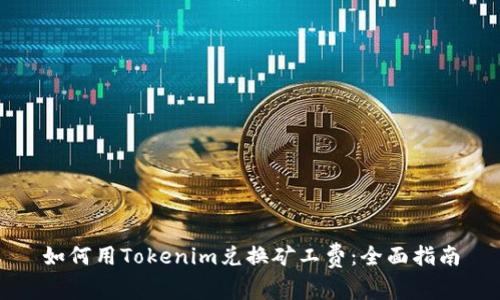 如何用Tokenim兑换矿工费：全面指南