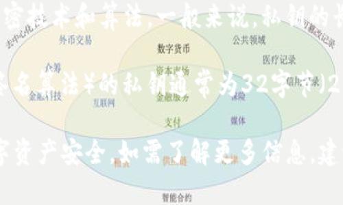 关于“tokenim私钥”的具体位数并没有统一的标准，因为它可能取决于该平台所使用的加密技术和算法。一般来说，私钥的长度通常为256位或512位，或者以不同的格式表示，通常是64个字符的十六进制字符串。

私人密钥的生成算法不同，导致了长度和格式的多样性。例如，使用ECDSA（椭圆曲线数字签名算法）的私钥通常为32字节（256位），以十六进制格式表示时为64个字符。而某些其他算法可能会采用不同的私钥长度。

请注意，私钥的安全性至关重要，建议保管好自己的私钥，不要与他人分享，以确保您的数字资产安全。如需了解更多信息，建议访问相关平台或项目的官方文档。