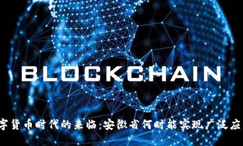 数字货币时代的来临：安徽省何时能实现广泛应用？