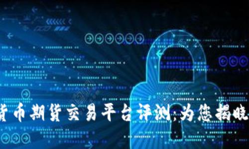 2023年最佳数字货币期货交易平台评测：为您揭晓哪一个更值得投资