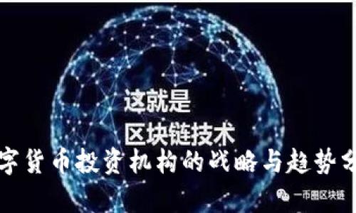数字货币投资机构的战略与趋势分析