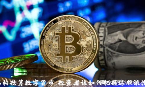 
机构抢筹数字货币：投资者该如何把握这股浪潮？