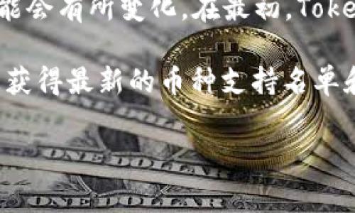 截至2023年10月，Tokenim是一个支持多种加密货币交易的平台，具体支持的币种数量可能会有所变化。在最初，Tokenim支持了比特币（BTC）、以太坊（ETH）、莱特币（LTC）等主流币种以及一些其他的山寨币。 

为了获得最新的信息，建议您访问Tokenim的官方网站或查看其官方公告，这样可以确保您获得最新的币种支持名单和平台功能更新。

如果您有其他问题或者需要更详细的信息，欢迎随时问我！