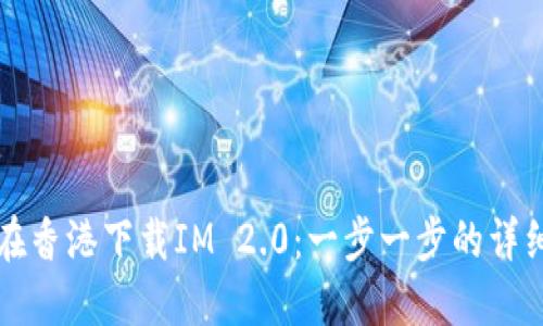 如何在香港下载IM 2.0：一步一步的详细指南