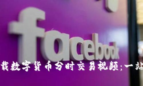 如何下载数字货币分时交易视频：一站式攻略