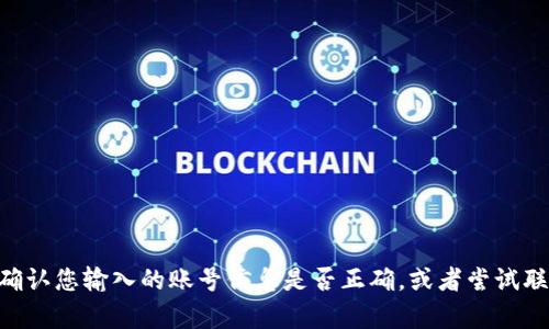 看起来您提到的“tokenim”账号无法找到，可能是因为账号不存在、已被删除或拼写错误。请确认您输入的账号信息是否正确，或者尝试联系客服或相关支持团队以解决您的问题。如果有其他问题或者需要进一步的帮助，请告诉我！