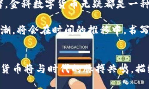   解析金科数字货币：未来数字金融的革新之路 / 
 guanjianci 数字货币, 金科, 区块链, 数字金融 /guanjianci 

引言：数字货币的崛起

在当今快速发展的金融科技浪潮中，数字货币的出现无疑是一场革命。正如老祖宗所说的“一日之计在于晨”，早期进入数字货币市场的投资者，往往能率先捕捉到潜在的收益。金科数字货币，作为这一领域的新兴力量，正逐渐崭露头角。本文将深入探讨金科数字货币的概念、其发展历程、技术背景以及未来展望，带您走进这场数字金融的革新之路。


金科数字货币的基本概念

金科数字货币是基于区块链技术的一种新型货币，它不仅仅是传统货币的数字化，还赋予了更多的创新功能和使用场景。与传统银行系统相比，金科数字货币旨在提供去中心化的金融服务，使得交易过程更加透明、安全，以及高效。正如古语所云，“种瓜得瓜，种豆得豆”，在这个时代，金科数字货币的“种子”也正在慢慢发芽，迎来丰收的季节。


金科数字货币的发展历程

金科数字货币的起源可以追溯到数字货币发展初期的比特币。随着区块链技术的不断成熟，各个国家和地区开始意识到数字货币可能带来的机遇与挑战。金科作为科技领先的企业，于[具体年份]年正式提出了金科数字货币的概念，并迅速展开了相关技术的研发和市场推广。

在这个过程中，金科的团队始终秉持着创新的理念，如同谚语说的“天道酬勤”，不断投入资源和精力，推动项目的发展。经过数次迭代和，金科数字货币的技术架构逐渐稳健，获得了市场的高度认可。


金科数字货币的核心技术

金科数字货币的成功，离不开其背后强大的技术支持。基于区块链的去中心化架构，使得其交易过程无需中介，能够有效降低交易成本，提高效率。同时，金科还在安全性方面进行了深度的技术创新，如引入了智能合约和多重签名机制，以确保用户的资金安全。

在技术架构上，金科数字货币通过分布式账本技术，确保了每一笔交易的透明性和不可篡改性。这正应了那句古话：“清者自清，浊者自浊”，在金科数字货币的世界里，每笔交易都如同在阳光下运行，透明无疑。


金科数字货币的市场应用

金科数字货币不仅仅是投资工具，更是推动商业创新的重要力量。越来越多的商家和企业开始接纳金科数字货币作为支付方式，这为消费者提供了更多的便利。无论是在餐饮、零售还是在线服务领域，金科数字货币均展现出其独特的价值。

正如那句俗话所说：“有钱能使鬼推磨”，在金科数字货币普及的背景下，商家与消费者之间的交易变得更加顺畅与高效。对于普通人来说，使用金科数字货币进行交易，不仅省去了繁琐的手续，还能享受到更低的交易费用。


金科数字货币的未来展望

随着数字经济的不断发展，金科数字货币正在迎来更加广阔的市场前景。未来几年，我们可以预见到，金科数字货币将进一步与人工智能、大数据等新兴技术结合，创造出更多创新型的金融服务。

同时，国际市场的开放也是金科数字货币发展的重要机会。随着全球用户对数字货币的接受度提升，金科数字货币也将在更广泛的范围内被认可和使用。人们常说：“千里之行，始于足下”，金科数字货币的未来，正在一步步稳步前行，朝着更加辉煌的明天迈进。


总结：拥抱数字货币的新时代

在这个万物互联、数字化迅速发展的时代，金科数字货币正以其独特的创新理念与技术，从根本上改变传统金融的格局。无论是对普通消费者、商家，还是投资者，金科数字货币无疑都是一种新的机遇与选择。

让我们共同期待，在不久的将来，金科数字货币能够为更多的人带来便利和收益，推动数字金融的持续发展。正如历史长河中的每一次革新，这场数字货币的浪潮，将会在时间的推移中，书写出新的篇章。


在这一过程中，金科数字货币所承载的不仅是经济利益，更是文化与科技的融合，这将为我们所有人带来更为丰富的人生体验。如同一首动人的乐章，金科数字货币将与时代的脉搏共鸣，描绘出未来的美好画卷。