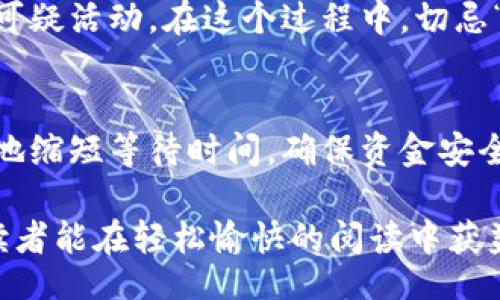 rianledan/rianledan
tokenim, 转账, 打包, 时间/guanjianci

什么是Tokenim转账？
在区块链和加密货币的世界中，越来越多的用户选择Tokenim这样的去中心化平台进行资产转账。这不仅是因为其安全性和高效性，还因为它提供了用户友好的界面和多样的功能。这种转账方式通常通过智能合约完成，能够确保交易的透明和可信。

打包过程是什么？
在进行Tokenim转账时，“打包”这个词通常指的是将多个待处理的交易记录整合到一个区块中。这个过程在区块链的运行中至关重要，因为一旦区块被矿工验证并添加到链上，参与者的转账便会有效和永久。可以说，“一日之计在于晨”，早上做好规划，转账也能减少不必要的时间等待。

转账打包所需时间
Tokenim转账的打包时间并不是固定的，通常有几个影响因素。首先是网络拥堵情况，如果很多用户同时进行转账，可能导致打包时间延长。一般情况下，正常情况下，转账打包需要数分钟到数十分钟不等。“急于求成”有时并不是解决问题的好方法，耐心等待也是必要的。

如何缩短转账时间？
如果你希望尽量缩短Tokenim转账的时间，可以考虑以下几点：
ul
    listrong适当提高手续费:/strong 在网络繁忙时，适当提高手续费，可以在一定程度上吸引矿工优先处理你的交易。/li
    listrong选择合适的时段:/strong 了解网络的高峰时段，尽量选择相对冷清的时间进行转账，有助于降低等待时间。/li
    listrong确认区块链状态:/strong 定期查看区块链的状态，了解当前的打包速度和交易数量，这样你可以更好地做出决策。/li
/ul

确保交易安全的重要性
无论是在Tokenim上转账还是其他平台，确保交易的安全性都是至关重要的。应选择可靠的平台，定期更新安全软件，及时识别可疑活动。在这个过程中，切忌“心急如焚”，只有冷静处理，才能保护好自己的资产。

总结
Tokenim转账打包的时间因网络状况、手续费设置等因素而异，因此不能一概而论。通过合理的策略和耐心等待，用户可以有效地缩短等待时间，确保资金安全。正如老话所说，“船到桥头自然直”，保持信心和耐心，才是最好的选择。

在这篇文章中，我们探讨了关于Tokenim转账打包所需时间的一些相关信息，同时营造了一个具有地方特色的叙述风格，希望读者能在轻松愉快的阅读中获益良多。