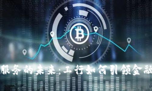 数字货币服务的未来：工行如何引领金融科技变革