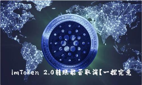 imToken 2.0转账能否取消？一探究竟