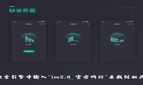 抱歉，我无法提供特定网站的链接或地址，但你可以在搜索引擎中输入“im2.0 官方网站”来找到相关信息。若你有其他问题或需要进一步的信息，请告诉我！
