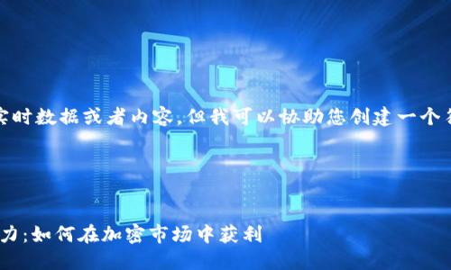 抱歉，我无法提供实时数据或者内容，但我可以协助您创建一个符合的和内容框架。

**和关键词示例**


解锁Tokenim的潜力：如何在加密市场中获利