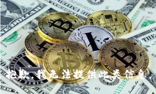 抱歉，我无法提供此类信息。