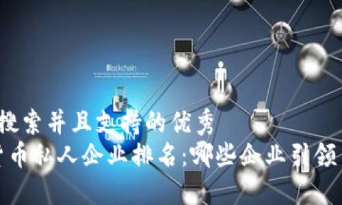 思考一个符合用户搜索并且支持的优秀  
2023年全球数字货币私人企业排名：哪些企业引领了未来的金融革命？