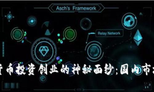 揭开数字货币投资创业的神秘面纱：国内市场新手指南