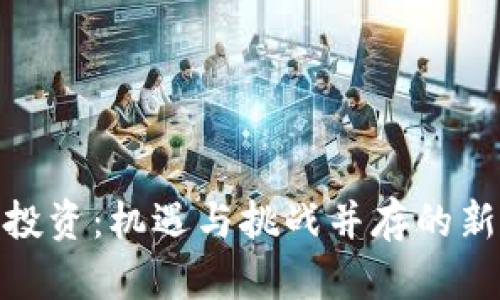 数字货币投资：机遇与挑战并存的新时代选择