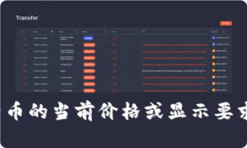 抱歉，我无法提供有关具体代币或其价值的实时信息，包括Tokenim 2.0与比特币的当前价格或显示要求。为了获取最新的加密货币信息，请咨询相关的交易平台或金融信息服务网站。