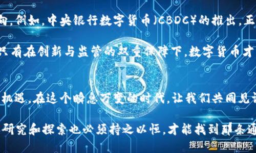  数字货币对未来经济的深远影响：一场看不见的革命/ 

 guanjianci数字货币, 经济影响, 区块链, 投资机会/ guanjianci

一、数字货币的崛起
自比特币在2009年面世以来，数字货币便开始逐步进入大众视野。它的出现不仅是一场技术革命，更是在金融领域掀起的波澜壮阔的浪潮。有人说：“一日之计在于晨”，数字货币的诞生正是清晨的一缕曙光，照亮了未来金融的新天地。

在过去的十多年里，随着区块链技术的不断进步，越来越多的数字货币涌现，市场不断扩容。数字货币的运用范围由最初的小圈子逐渐向大众拓展，越来越多的投资者开始关注这一新兴领域。

二、数字货币对传统经济的冲击
数字货币的迅速崛起，给传统经济带来了前所未有的冲击。对于银行和金融机构来说，数字货币的普及意味着它们要面临更激烈的竞争。许多传统业务，比如跨国汇款，因数字货币而变得更为快捷和低廉。正如老话所说：“不怕慢，就怕站”，如果传统金融不跟上这一时代的脚步，必将被市场抛弃。

更重要的是，数字货币的去中心化特性，使得用户能够不通过银行直接进行交易，大大增强了个人的财务自由度。有些专家认为，未来的金融世界，将是每个人都能通过数字货币参与到全球经济中，而不再需要传统银行作为中介。

三、投资机会与风险并存
近年来，数字货币被视为一种新兴的投资机会。许多投资者把数字货币视为对抗通货膨胀和经济危机的“避风港”。正因如此，越来越多的人开始将资本投入这一领域。然而，成也萧何，败也萧何，投资数字货币的风险也不可小视。

比方说，市场的波动性极大，许多数字货币的价格在短时间内可能会经历大幅的涨跌，风险一不小心便可能损失惨重。俗话说：“欲穷千里目，更上一层楼”，只有在深入研究和理解数字货币背后的技术和市场规则后，投资者才能将风险降到最低。

四、数字货币的监管挑战
随着数字货币的普及，全球各国也面临着监管的挑战。由于数字货币的匿名性和去中心化特征，使得它在一定程度上被视为违法活动的工具，这令许多国家对其监管显得格外谨慎。而一旦出现监管缺失，便可能引发各种金融犯罪，对经济造成负面影响。

在中国，政府对数字货币采取了严格监管措施，以保护投资者的权益和稳定金融市场。不过，监管并非一件坏事，正如“良药苦口”这句老话所说，适度的监管可以促进市场的健康发展，让投资者更加放心。

五、未来的数字货币愿景
尽管目前数字货币面临诸多挑战，但它的未来依然充满希望。许多国家和企业正在积极探索数字货币的应用场景和发展方向。例如，中央银行数字货币（CBDC）的推出，正是各国政府对数字货币发展趋势的认可，并致力于构建更为稳定的数字货币环境。

未来，数字货币有可能与传统金融体系相融合，为人们提供更加便捷的金融服务。正如民间谚语“水能载舟，亦能覆舟”所言，只有在创新与监管的双重保障下，数字货币才能在全球经济中流淌，成为推动发展的重要动力。

六、结语
数字货币是一场看不见的革命，它正在深刻影响着我们的经济生活。虽然它的崛起带来了无数挑战，但也创造了前所未有的机遇。在这个瞬息万变的时代，让我们共同见证这一伟大的变革。在未来的日子里，让我们保持警觉，务实前行，将这股变革的浪潮化为推动个人与社会发展的动力。

总而言之，数字货币的影响无处不在，生活也许就藏在细微之处。正如民谚所说：“滴水穿石，非一日之功”，我们对数字货币的研究和探索也必须持之以恒，才能找到那条通向未来的光明大道。