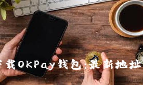 如何快速下载OKPay钱包：最新地址及使用指南
