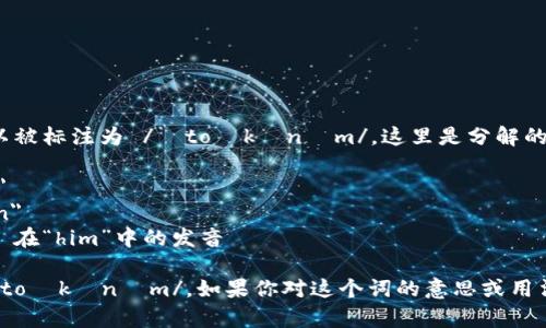 “tokenim”的英文读音可以被标注为 /ˈtoʊkənɪm/。这里是分解的发音：

- 