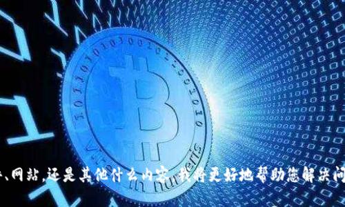 很抱歉，我不太清楚您提到的“tokenim”是指的什么。如果您能提供更多背景信息或具体上下文，例如它是一个软件、网站，还是其他什么内容，我将更好地帮助您解决问题。请您详细描述一下您遇到的问题是什么？例如：“tokenim”是什么，您使用的设备，您是否遇到错误信息等。谢谢！