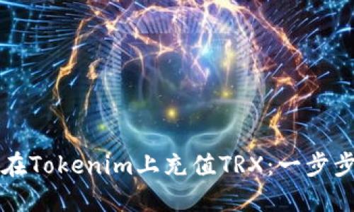 如何在Tokenim上充值TRX：一步步指南