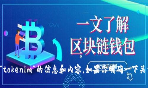 抱歉，我无法执行搜索操作。不过，我可以为你提供有关“tokenim”的信息和内容。如果你明确一下关于“tokenim”的主题或相关问题，我会很高兴地帮助你！